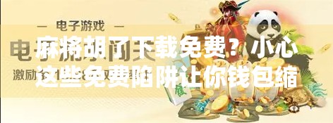 麻将胡了下载免费？小心这些免费陷阱让你钱包缩水！