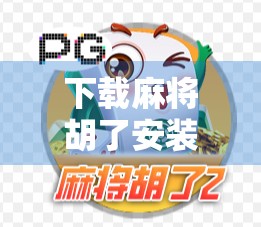 下载麻将胡了安装全攻略，新手必看！手把手教你轻松上手，赢钱又开心！