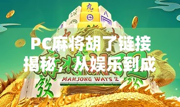 PC麻将胡了链接揭秘,从娱乐到成瘾,你真的了解它吗? PC麻将胡了链接揭秘,从娱乐到成瘾,你真的了解它吗?