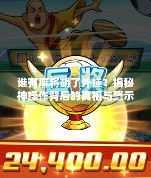 谁有麻将胡了外挂?揭秘神操作背后的真相与警示 谁有麻将胡了外挂?揭秘神操作背后的真相与警示