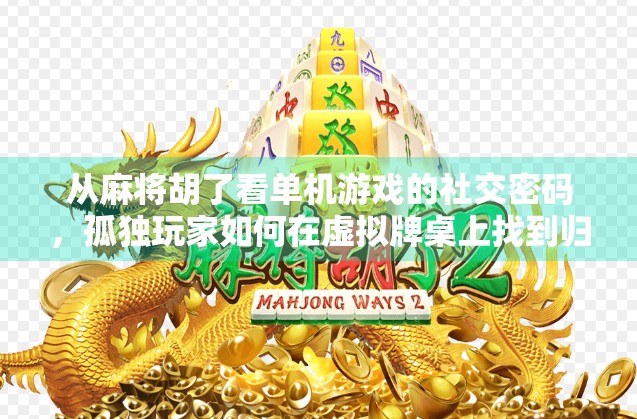 从麻将胡了看单机游戏的社交密码,孤独玩家如何在虚拟牌桌上找到归属感? 从麻将胡了看单机游戏的社交密码,孤独玩家如何在虚拟牌桌上找到归属感?