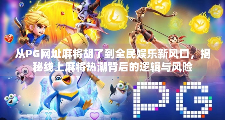 从PG网址麻将胡了到全民娱乐新风口,揭秘线上麻将热潮背后的逻辑与风险 从PG网址麻将胡了到全民娱乐新风口,揭秘线上麻将热潮背后的逻辑与风险