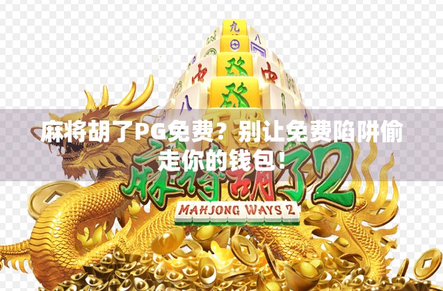 麻将胡了PG免费?别让免费陷阱偷走你的钱包! 麻将胡了PG免费?别让免费陷阱偷走你的钱包!