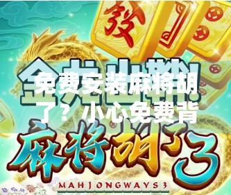 免费安装麻将胡了？小心免费背后藏着的陷阱！