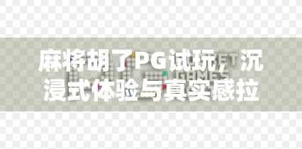 麻将胡了PG试玩，沉浸式体验与真实感拉满的线上牌局新选择！