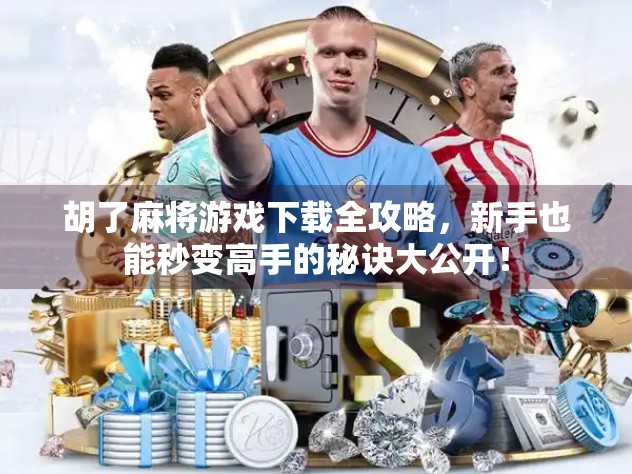 胡了麻将游戏下载全攻略,新手也能秒变高手的秘诀大公开! 胡了麻将游戏下载全攻略,新手也能秒变高手的秘诀大公开!