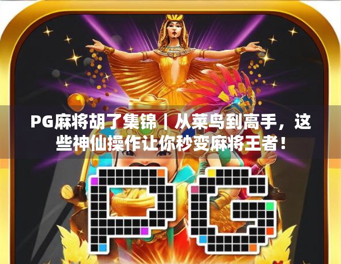 PG麻将胡了集锦|从菜鸟到高手,这些神仙操作让你秒变麻将王者! PG麻将胡了集锦|从菜鸟到高手,这些神仙操作让你秒变麻将王者!