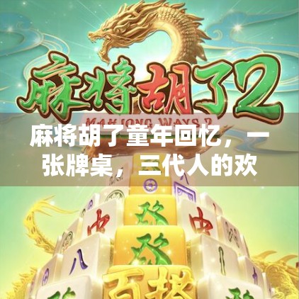 麻将胡了童年回忆,一张牌桌,三代人的欢笑与成长 麻将胡了童年回忆,一张牌桌,三代人的欢笑与成长