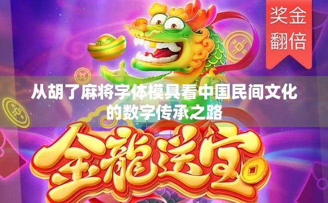 从胡了麻将字体模具看中国民间文化的数字传承之路 从胡了麻将字体模具看中国民间文化的数字传承之路