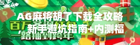 AG麻将胡了下载全攻略,新手避坑指南+内测福利揭秘! AG麻将胡了下载全攻略,新手避坑指南+内测福利揭秘!