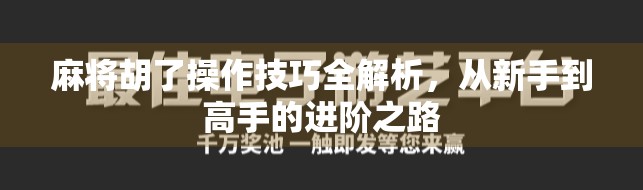 麻将胡了操作技巧全解析,从新手到高手的进阶之路 麻将胡了操作技巧全解析,从新手到高手的进阶之路
