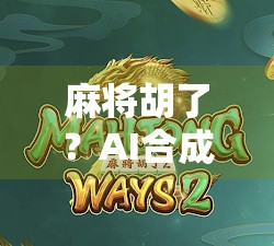 麻将胡了?AI合成技术让你诈胡也能赢! 麻将胡了?AI合成技术让你诈胡也能赢!
