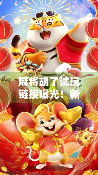 麻将胡了试玩链接曝光！新手也能秒变老手？真实体验告诉你答案！