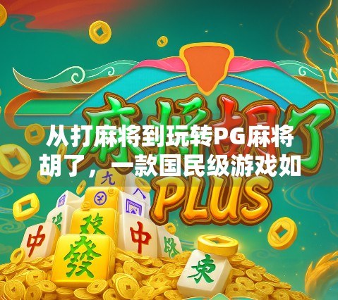 从打麻将到玩转PG麻将胡了，一款国民级游戏如何重塑你的休闲方式？