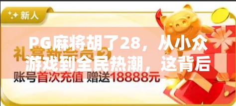 PG麻将胡了28,从小众游戏到全民热潮,这背后藏着怎样的社交密码? PG麻将胡了28,从小众游戏到全民热潮,这背后藏着怎样的社交密码?