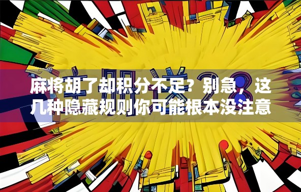 麻将胡了却积分不足？别急，这几种隐藏规则你可能根本没注意！
