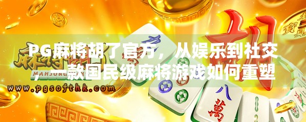 PG麻将胡了官方,从娱乐到社交,一款国民级麻将游戏如何重塑线上牌局体验? PG麻将胡了官方,从娱乐到社交,一款国民级麻将游戏如何重塑线上牌局体验?