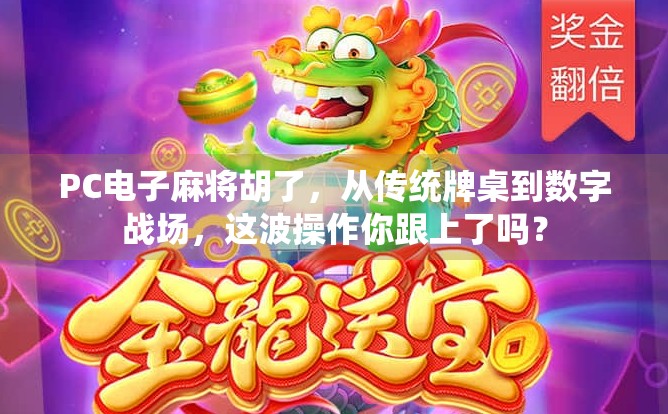 PC电子麻将胡了，从传统牌桌到数字战场，这波操作你跟上了吗？