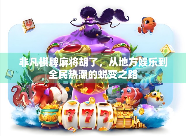 非凡棋牌麻将胡了，从地方娱乐到全民热潮的蜕变之路