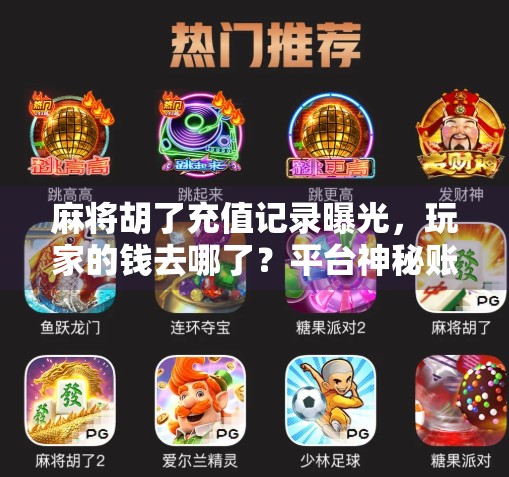 麻将胡了充值记录曝光,玩家的钱去哪了?平台神秘账本藏着哪些猫腻? 麻将胡了充值记录曝光,玩家的钱去哪了?平台神秘账本藏着哪些猫腻?