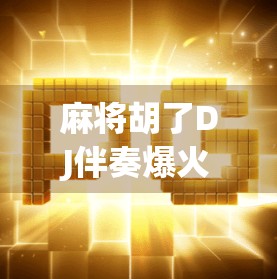 麻将胡了DJ伴奏爆火背后，是年轻人对情绪解压的集体共鸣！