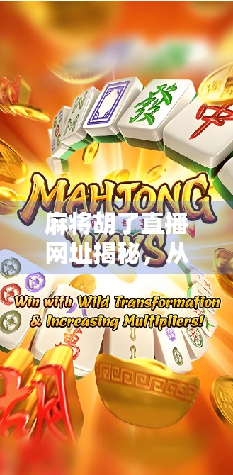 麻将胡了直播网址揭秘，从娱乐狂欢到法律红线，你真的了解它吗？