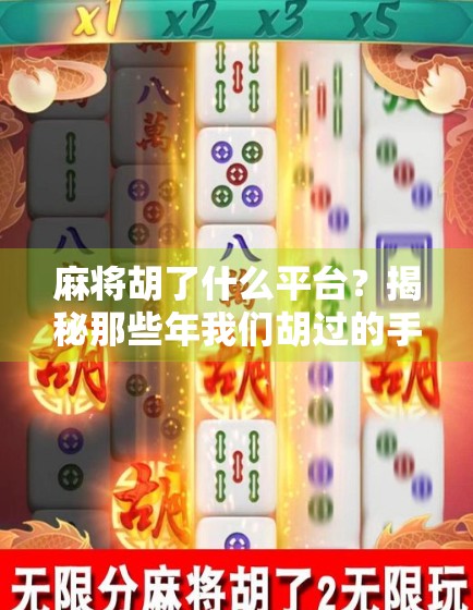 麻将胡了什么平台?揭秘那些年我们胡过的手机游戏! 麻将胡了什么平台?揭秘那些年我们胡过的手机游戏!