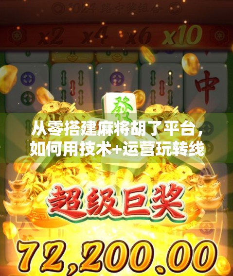 从零搭建麻将胡了平台,如何用技术+运营玩转线上棋牌新蓝海? 从零搭建麻将胡了平台,如何用技术+运营玩转线上棋牌新蓝海?