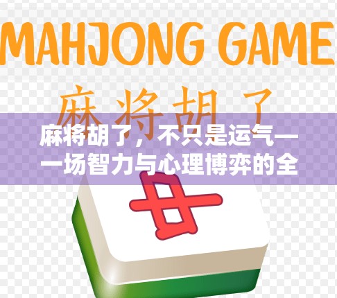 麻将胡了,不只是运气—一场智力与心理博弈的全民狂欢 麻将胡了,不只是运气—一场智力与心理博弈的全民狂欢