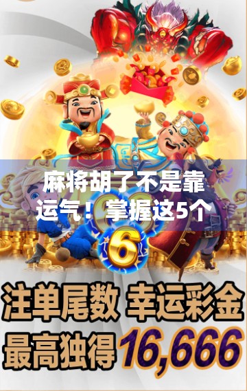 麻将胡了不是靠运气！掌握这5个技巧，新手也能秒变高手！