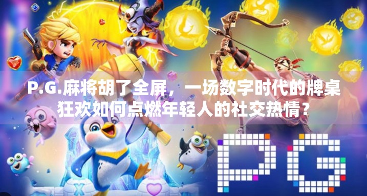 P.G.麻将胡了全屏，一场数字时代的牌桌狂欢如何点燃年轻人的社交热情？