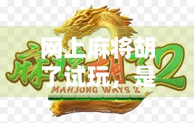 网上麻将胡了试玩，是娱乐还是陷阱？新手玩家必看避坑指南！