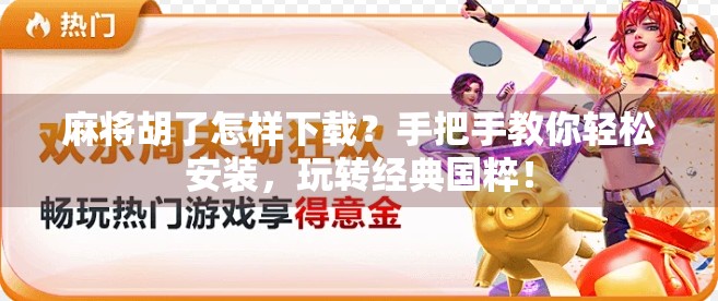 麻将胡了怎样下载?手把手教你轻松安装,玩转经典国粹! 麻将胡了怎样下载?手把手教你轻松安装,玩转经典国粹!