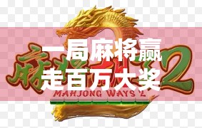 一局麻将赢走百万大奖！普通人也能逆袭的超级大奖麻将背后，藏着怎样的财富密码？