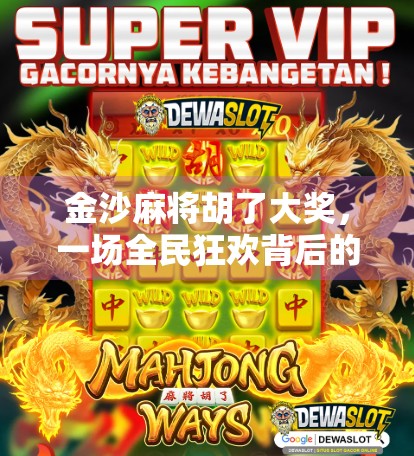 金沙麻将胡了大奖，一场全民狂欢背后的财富密码与社交奇迹