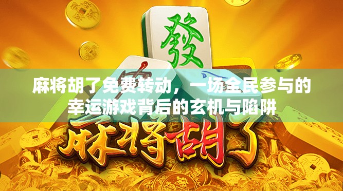 麻将胡了免费转动，一场全民参与的幸运游戏背后的玄机与陷阱