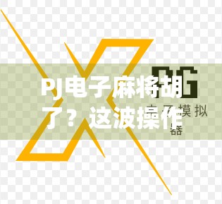 PJ电子麻将胡了?这波操作,是真·赢麻了还是套路深? PJ电子麻将胡了?这波操作,是真·赢麻了还是套路深?
