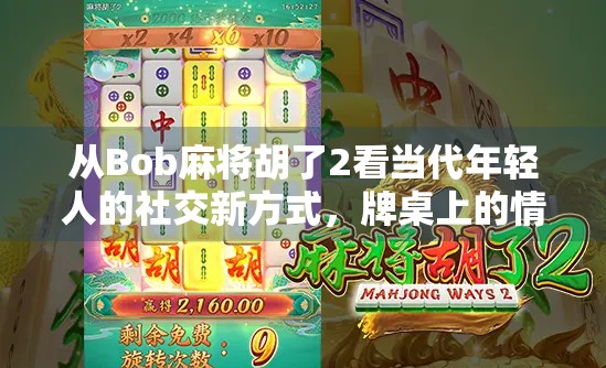 从Bob麻将胡了2看当代年轻人的社交新方式,牌桌上的情绪出口与数字时代的归属感 从Bob麻将胡了2看当代年轻人的社交新方式,牌桌上的情绪出口与数字时代的归属感