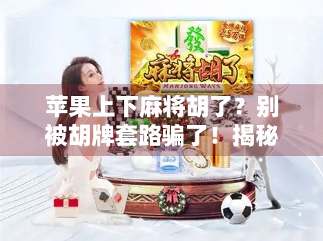 苹果上下麻将胡了?别被胡牌套路骗了!揭秘苹果麻将背后的真相 苹果上下麻将胡了?别被胡牌套路骗了!揭秘苹果麻将背后的真相