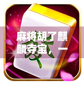 麻将胡了麒麟夺宝,一场从牌桌到人生的游戏博弈 麻将胡了麒麟夺宝,一场从牌桌到人生的游戏博弈