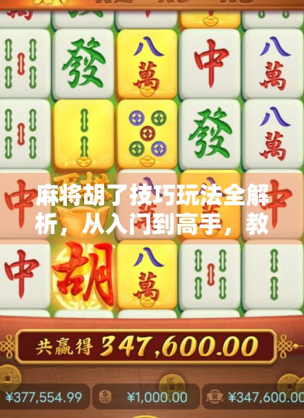 麻将胡了技巧玩法全解析,从入门到高手,教你轻松打出自摸和杠上开花! 麻将胡了技巧玩法全解析,从入门到高手,教你轻松打出自摸和杠上开花!