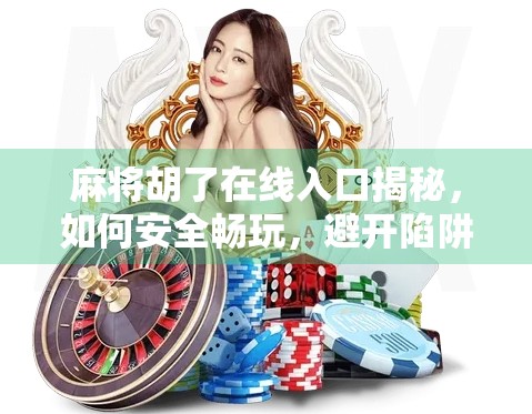 麻将胡了在线入口揭秘,如何安全畅玩,避开陷阱不踩雷? 麻将胡了在线入口揭秘,如何安全畅玩,避开陷阱不踩雷?