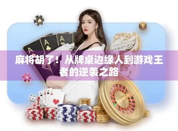 麻将胡了!从牌桌边缘人到游戏王者的逆袭之路 麻将胡了!从牌桌边缘人到游戏王者的逆袭之路