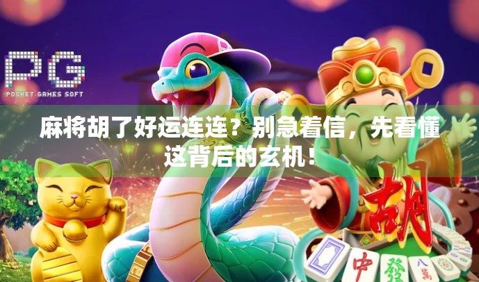 麻将胡了好运连连？别急着信，先看懂这背后的玄机！
