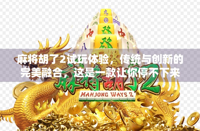 麻将胡了2试玩体验，传统与创新的完美融合，这是一款让你停不下来的休闲神作！