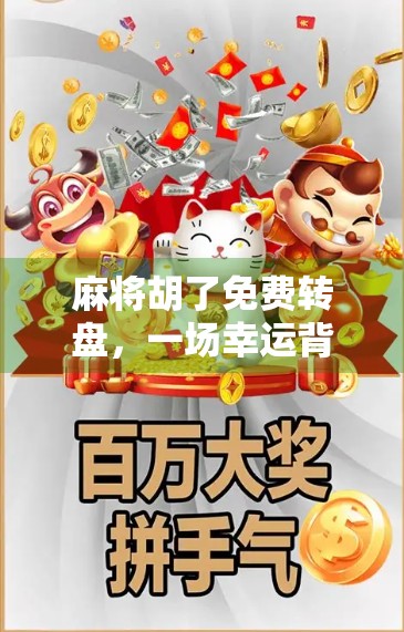 麻将胡了免费转盘,一场幸运背后的流量陷阱? 麻将胡了免费转盘,一场幸运背后的流量陷阱?