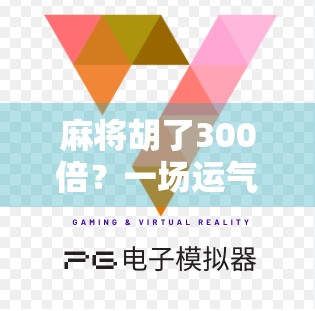 麻将胡了300倍?一场运气爆棚的背后,藏着多少普通人的心酸与渴望! 麻将胡了300倍?一场运气爆棚的背后,藏着多少普通人的心酸与渴望!