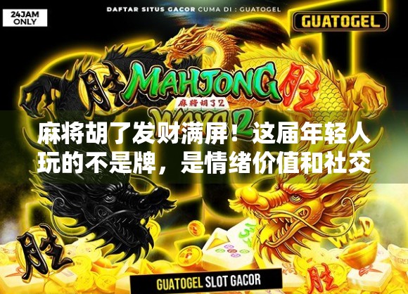 麻将胡了发财满屏!这届年轻人玩的不是牌,是情绪价值和社交货币! 麻将胡了发财满屏!这届年轻人玩的不是牌,是情绪价值和社交货币!