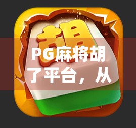 PG麻将胡了平台,从娱乐神器到陷阱温床?揭秘背后的真实生态 PG麻将胡了平台,从娱乐神器到陷阱温床?揭秘背后的真实生态