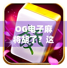 OG电子麻将胡了?这波操作,让传统牌桌彻底破防! OG电子麻将胡了?这波操作,让传统牌桌彻底破防!